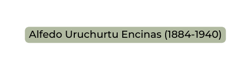 Alfedo Uruchurtu Encinas 1884 1940